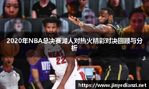 2020年NBA总决赛湖人对热火精彩对决回顾与分析