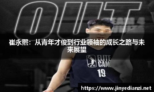 崔永熙：从青年才俊到行业领袖的成长之路与未来展望