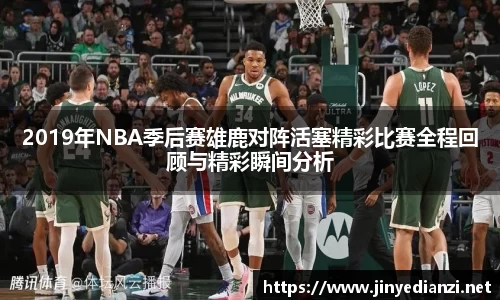 2019年NBA季后赛雄鹿对阵活塞精彩比赛全程回顾与精彩瞬间分析