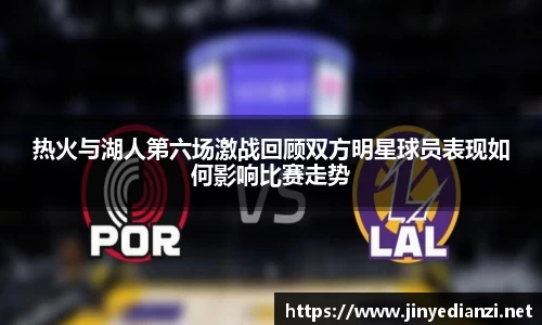 热火与湖人第六场激战回顾双方明星球员表现如何影响比赛走势