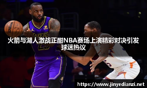 火箭与湖人激战正酣NBA赛场上演精彩对决引发球迷热议