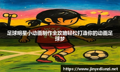足球明星小动画制作全攻略轻松打造你的动画足球梦
